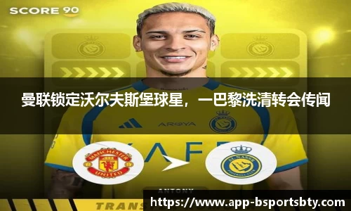 曼联锁定沃尔夫斯堡球星，一巴黎洗清转会传闻